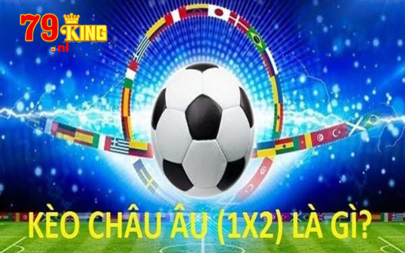 Kèo châu Âu 79king - Chi tiết và kinh nghiệm đặt kèo châu