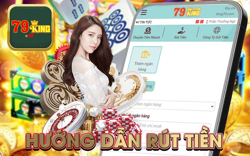 Hướng dẫn rút tiền nhanh chóng và giao dịch an toàn tại nhà cái 79king